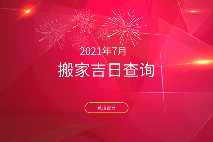 2021年7月搬家黄道吉日一览表搬家入宅吉日查询