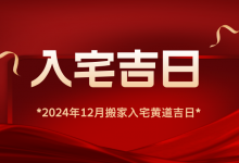 2024年12月搬家黄道吉日一览表,搬家好日子大全,入宅最旺吉日-算命那点事